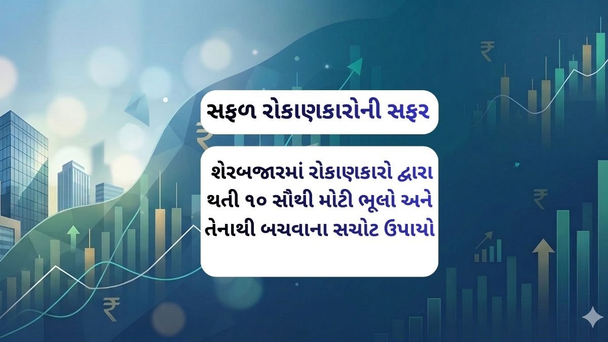 શેરબજારમાં રોકાણકારો દ્વારા થતી ૧૦ સૌથી મોટી ભૂલો અને તેનાથી બચવાના સચોટ ઉપાયો