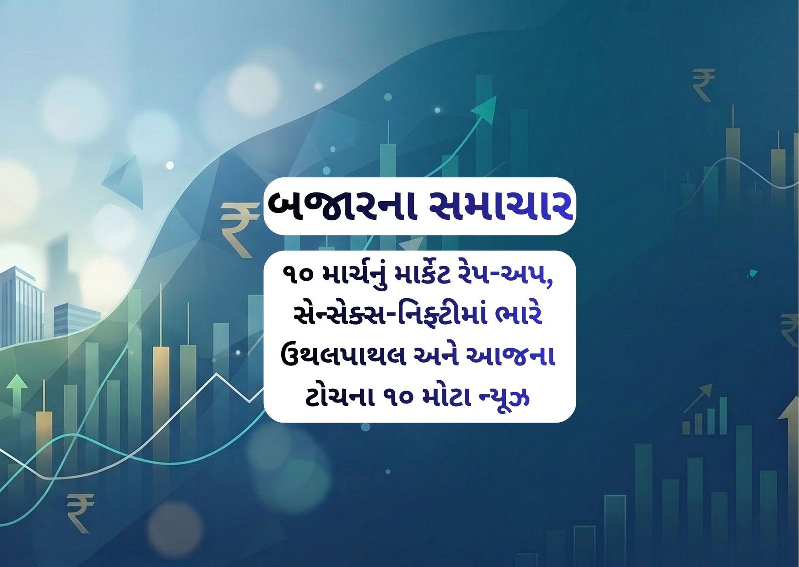 ૧૦ માર્ચનું માર્કેટ રેપ-અપ, સેન્સેક્સ-નિફ્ટીમાં ભારે ઉથલપાથલ અને આજના ટોચના ૧૦ મોટા ન્યૂઝ