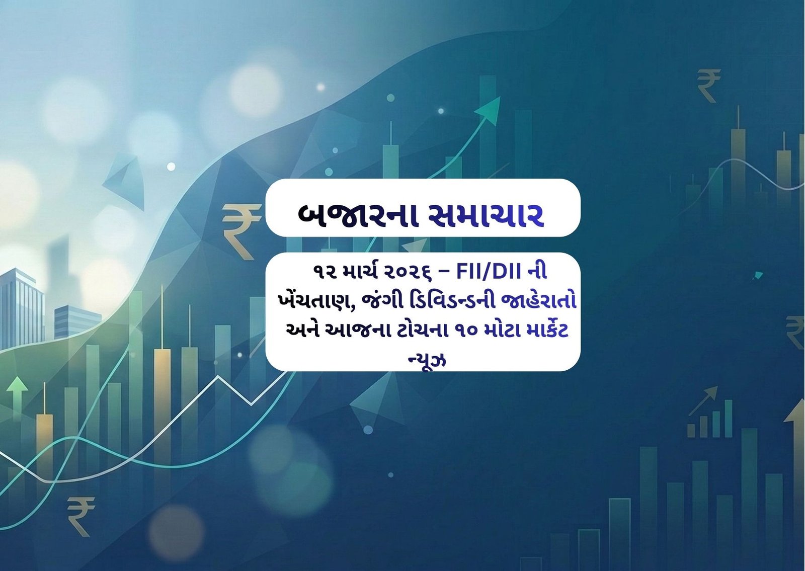 ૧૨ માર્ચ ૨૦૨૬ – FII/DII ની ખેંચતાણ, જંગી ડિવિડન્ડની જાહેરાતો અને આજના ટોચના ૧૦ મોટા માર્કેટ ન્યૂઝ