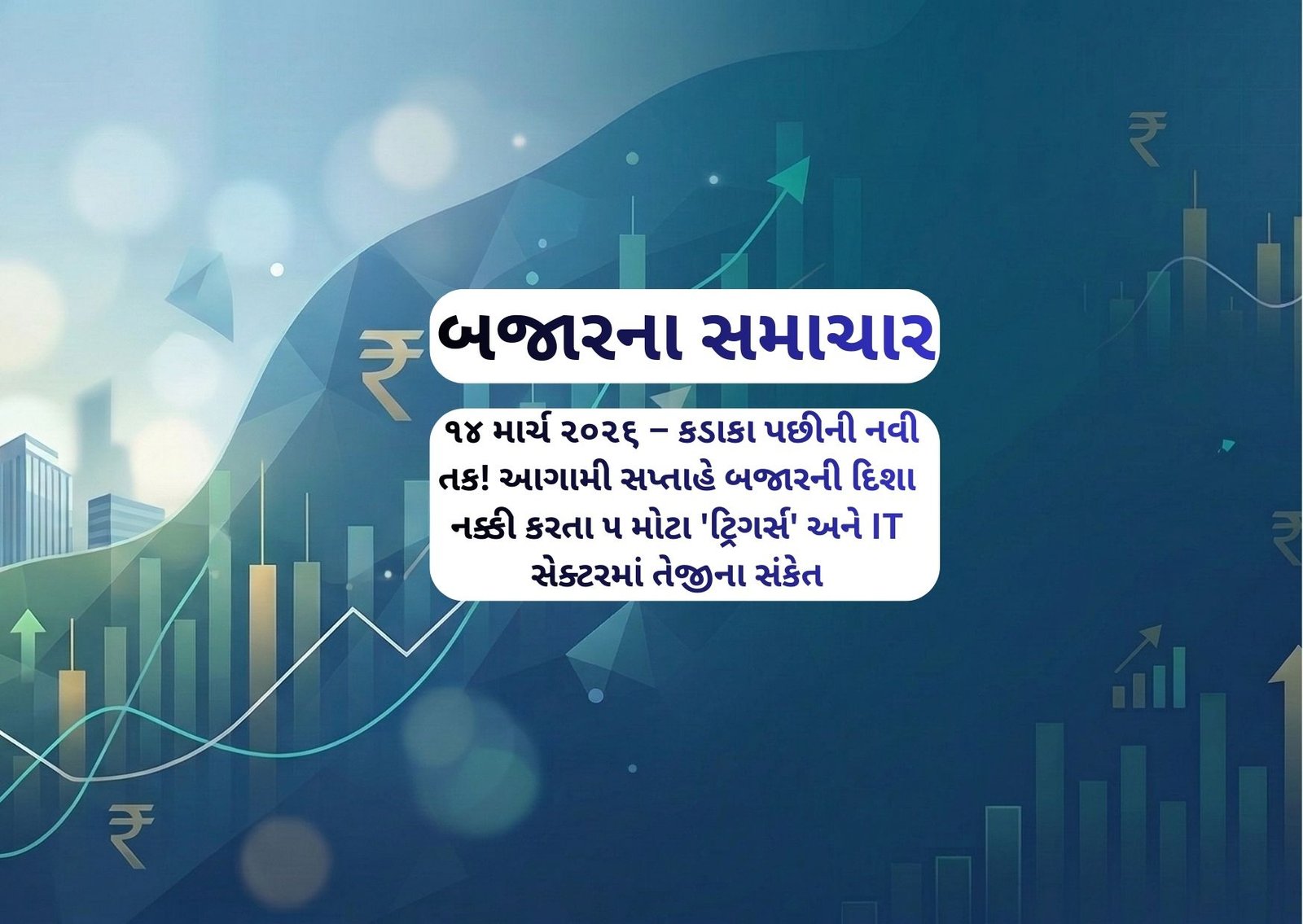 ૧૪ માર્ચ ૨૦૨૬ – કડાકા પછીની નવી તક! આગામી સપ્તાહે બજારની દિશા નક્કી કરતા ૫ મોટા ‘ટ્રિગર્સ’ અને IT સેક્ટરમાં તેજીના સંકેત